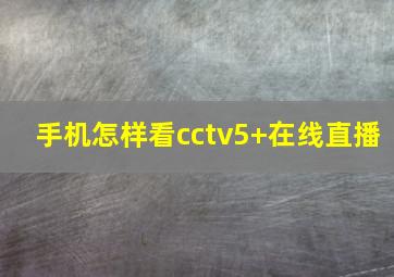 手机怎样看cctv5+在线直播