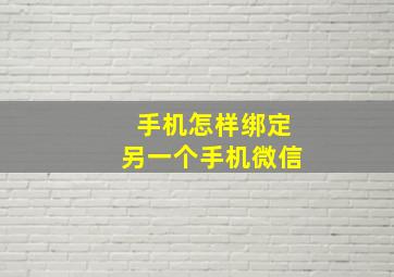 手机怎样绑定另一个手机微信