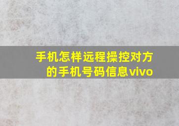 手机怎样远程操控对方的手机号码信息vivo