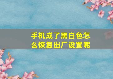 手机成了黑白色怎么恢复出厂设置呢