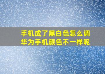 手机成了黑白色怎么调华为手机颜色不一样呢