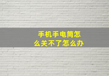 手机手电筒怎么关不了怎么办