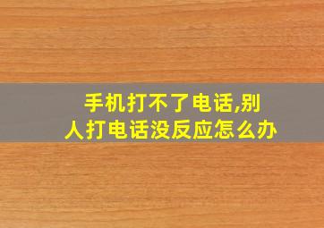 手机打不了电话,别人打电话没反应怎么办