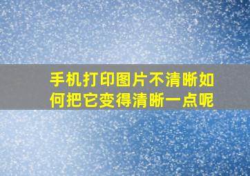 手机打印图片不清晰如何把它变得清晰一点呢