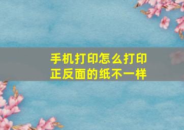 手机打印怎么打印正反面的纸不一样