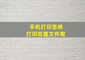 手机打印怎样打印双面文件呢