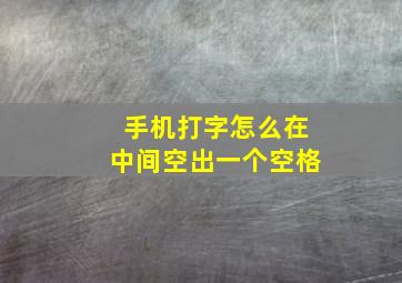 手机打字怎么在中间空出一个空格