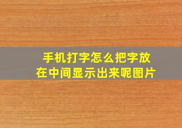 手机打字怎么把字放在中间显示出来呢图片