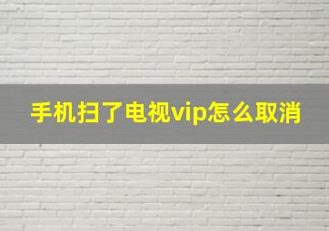 手机扫了电视vip怎么取消