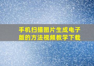 手机扫描图片生成电子版的方法视频教学下载