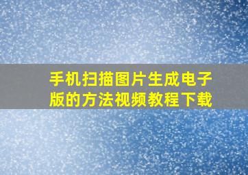 手机扫描图片生成电子版的方法视频教程下载