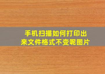 手机扫描如何打印出来文件格式不变呢图片