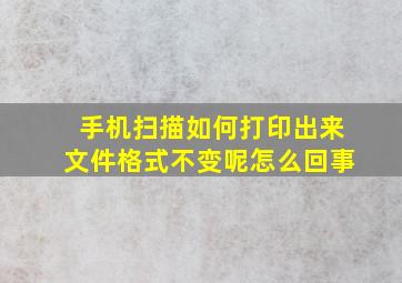 手机扫描如何打印出来文件格式不变呢怎么回事