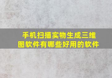 手机扫描实物生成三维图软件有哪些好用的软件