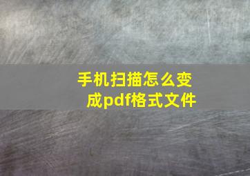 手机扫描怎么变成pdf格式文件