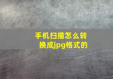 手机扫描怎么转换成jpg格式的