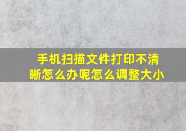 手机扫描文件打印不清晰怎么办呢怎么调整大小