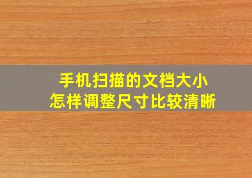 手机扫描的文档大小怎样调整尺寸比较清晰