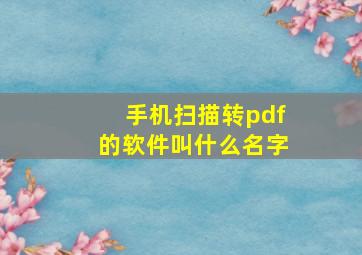 手机扫描转pdf的软件叫什么名字