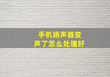 手机扬声器变声了怎么处理好