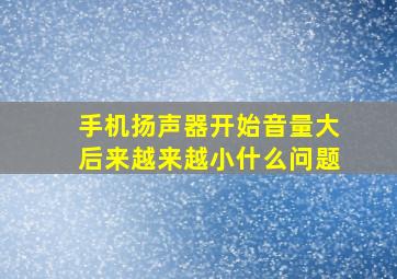 手机扬声器开始音量大后来越来越小什么问题