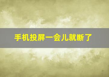 手机投屏一会儿就断了