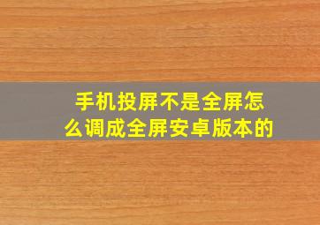 手机投屏不是全屏怎么调成全屏安卓版本的