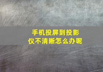 手机投屏到投影仪不清晰怎么办呢