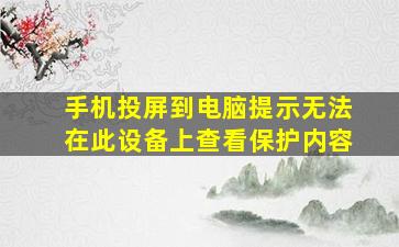 手机投屏到电脑提示无法在此设备上查看保护内容