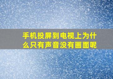 手机投屏到电视上为什么只有声音没有画面呢