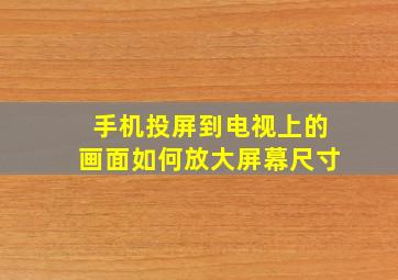 手机投屏到电视上的画面如何放大屏幕尺寸