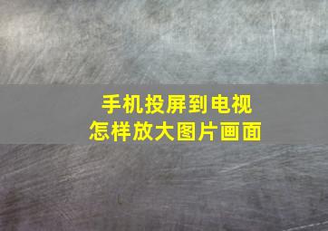 手机投屏到电视怎样放大图片画面