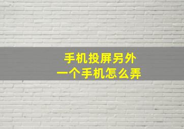 手机投屏另外一个手机怎么弄