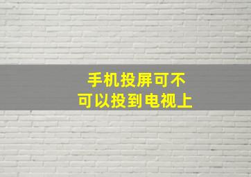 手机投屏可不可以投到电视上