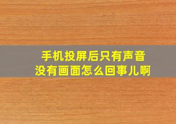 手机投屏后只有声音没有画面怎么回事儿啊