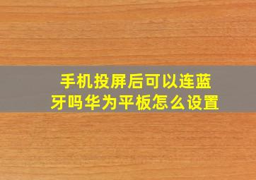 手机投屏后可以连蓝牙吗华为平板怎么设置