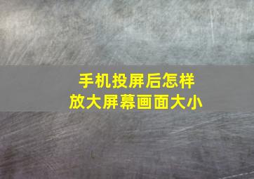 手机投屏后怎样放大屏幕画面大小