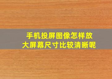 手机投屏图像怎样放大屏幕尺寸比较清晰呢