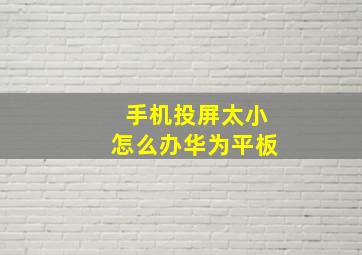 手机投屏太小怎么办华为平板