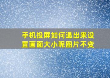 手机投屏如何退出来设置画面大小呢图片不变