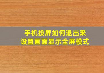 手机投屏如何退出来设置画面显示全屏模式