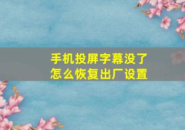 手机投屏字幕没了怎么恢复出厂设置