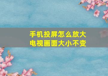 手机投屏怎么放大电视画面大小不变