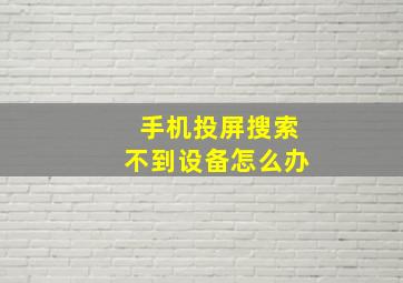 手机投屏搜索不到设备怎么办