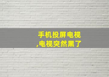 手机投屏电视,电视突然黑了