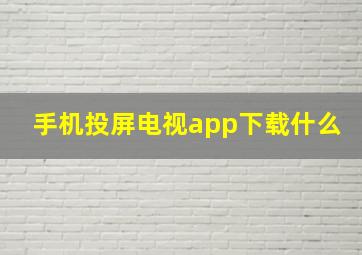 手机投屏电视app下载什么