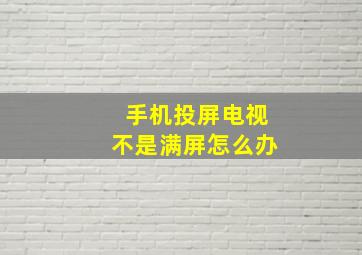 手机投屏电视不是满屏怎么办