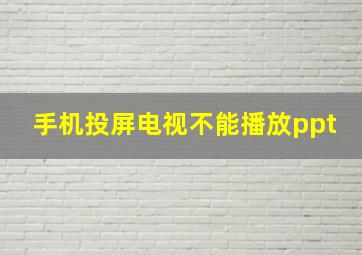 手机投屏电视不能播放ppt