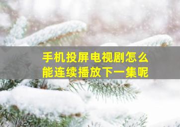 手机投屏电视剧怎么能连续播放下一集呢