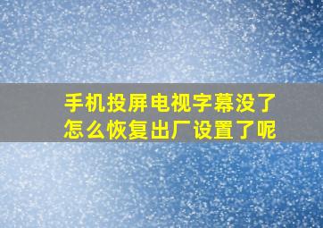 手机投屏电视字幕没了怎么恢复出厂设置了呢